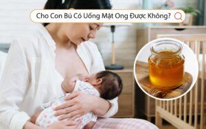 Cho Con Bú Có Uống Mật Ong Được Không?
